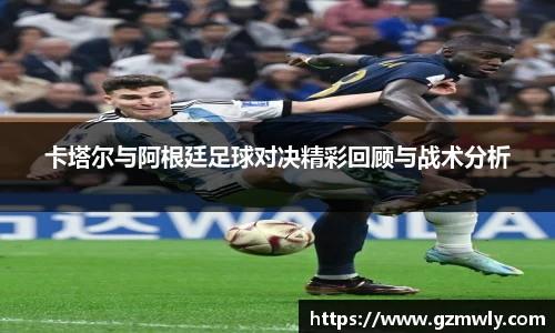 williamhill卡塔尔与阿根廷足球对决精彩回顾与战术分析